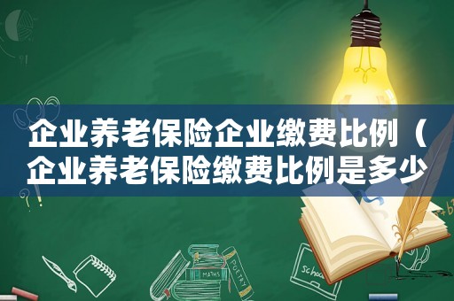 企業(yè)養(yǎng)老保險(xiǎn)企業(yè)繳費(fèi)比例（企業(yè)養(yǎng)老保險(xiǎn)繳費(fèi)比例是多少和基數(shù)）