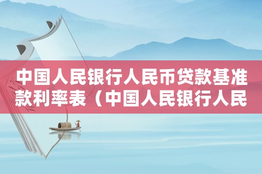 中國人民銀行人民幣貸款基準(zhǔn)款利率表（中國人民銀行人民幣貸款基準(zhǔn)款利率）
