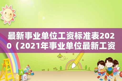 最新事業(yè)單位工資標(biāo)準(zhǔn)表2020（2021年事業(yè)單位最新工資標(biāo)準(zhǔn)）