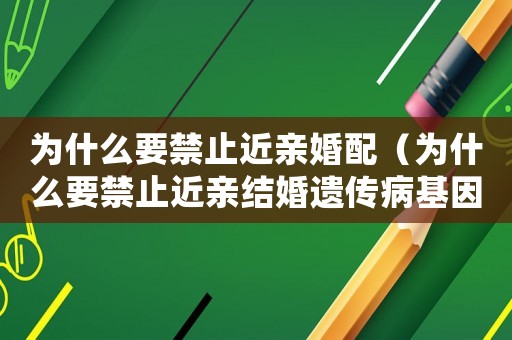 為什么要禁止近親婚配（為什么要禁止近親結(jié)婚遺傳病基因較多）