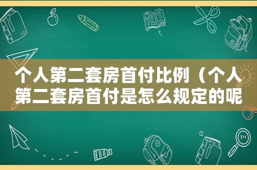 個人第二套房首付比例（個人第二套房首付是怎么規(guī)定的呢）