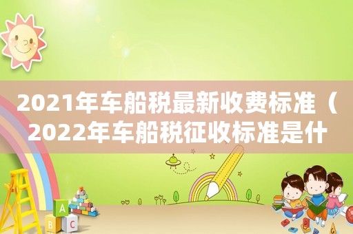 2021年車船稅最新收費(fèi)標(biāo)準(zhǔn)（2022年車船稅征收標(biāo)準(zhǔn)是什么）