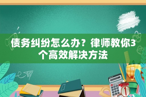 債務糾紛怎么辦？律師教你3個高效解決方法