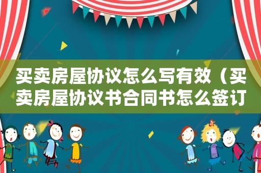 買賣房屋協(xié)議怎么寫有效（買賣房屋協(xié)議書合同書怎么簽訂有效）