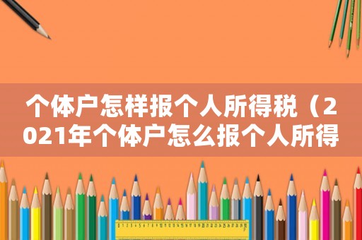 個(gè)體戶怎樣報(bào)個(gè)人所得稅（2021年個(gè)體戶怎么報(bào)個(gè)人所得稅）