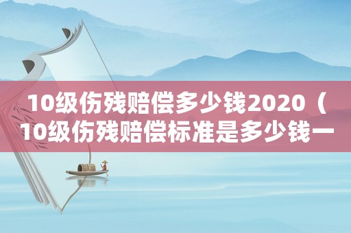 10級(jí)傷殘賠償多少錢(qián)2020（10級(jí)傷殘賠償標(biāo)準(zhǔn)是多少錢(qián)一個(gè)月）
