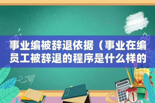 事業(yè)編被辭退依據(jù)（事業(yè)在編員工被辭退的程序是什么樣的）