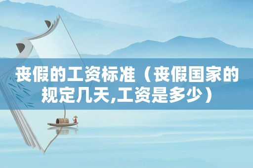 喪假的工資標(biāo)準(zhǔn)（喪假國(guó)家的規(guī)定幾天,工資是多少）