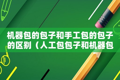 機(jī)器包的包子和手工包的包子的區(qū)別（人工包包子和機(jī)器包包子有區(qū)別嗎）