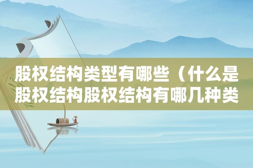 股權(quán)結(jié)構(gòu)類型有哪些（什么是股權(quán)結(jié)構(gòu)股權(quán)結(jié)構(gòu)有哪幾種類型）