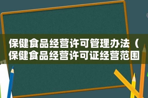 保健食品經(jīng)營(yíng)許可管理辦法（保健食品經(jīng)營(yíng)許可證經(jīng)營(yíng)范圍怎么寫）