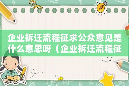 企業(yè)拆遷流程征求公眾意見是什么意思呀（企業(yè)拆遷流程征求公眾意見是什么意思）