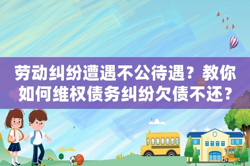 勞動糾紛遭遇不公待遇？教你如何維權(quán)債務(wù)糾紛欠債不還？如何避免陷入絕境