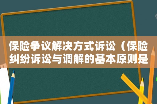 保險爭議解決方式訴訟（保險糾紛訴訟與調(diào)解的基本原則是）