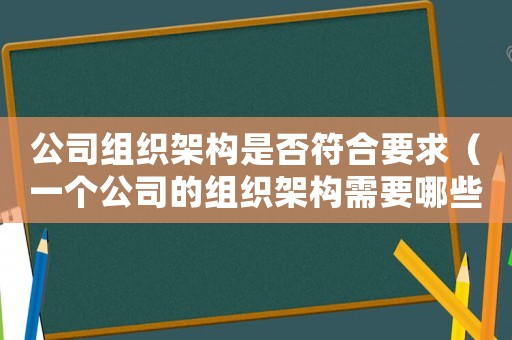 公司組織架構(gòu)是否符合要求（一個公司的組織架構(gòu)需要哪些人員）