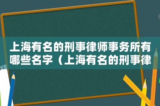 上海有名的刑事律師事務(wù)所有哪些名字（上海有名的刑事律師事務(wù)所有哪些?）