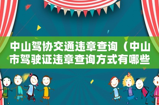 中山駕協(xié)交通違章查詢(xún)（中山市駕駛證違章查詢(xún)方式有哪些呢）