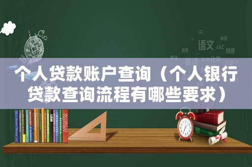個(gè)人貸款賬戶查詢（個(gè)人銀行貸款查詢流程有哪些要求）