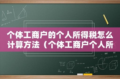 個(gè)體工商戶的個(gè)人所得稅怎么計(jì)算方法（個(gè)體工商戶個(gè)人所得稅是怎么計(jì)算的）