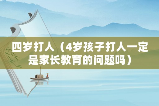 四歲打人（4歲孩子打人一定是家長教育的問題嗎）
