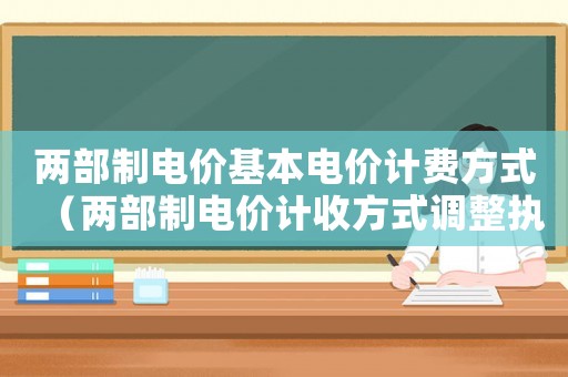 兩部制電價基本電價計費方式（兩部制電價計收方式調整執(zhí)行時間）