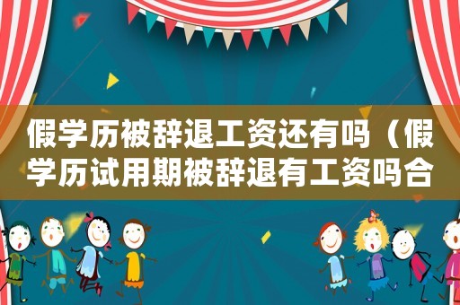 假學(xué)歷被辭退工資還有嗎（假學(xué)歷試用期被辭退有工資嗎合法嗎）