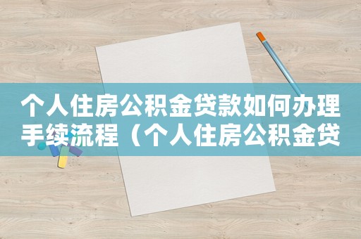 個人住房公積金貸款如何辦理手續(xù)流程（個人住房公積金貸款如何辦理手續(xù)）
