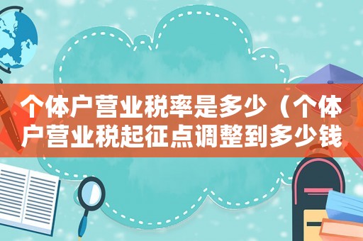 個(gè)體戶營(yíng)業(yè)稅率是多少（個(gè)體戶營(yíng)業(yè)稅起征點(diǎn)調(diào)整到多少錢(qián)了）