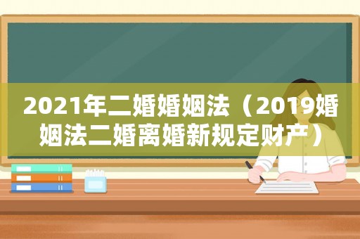 2021年二婚婚姻法（2019婚姻法二婚離婚新規(guī)定財產(chǎn)）