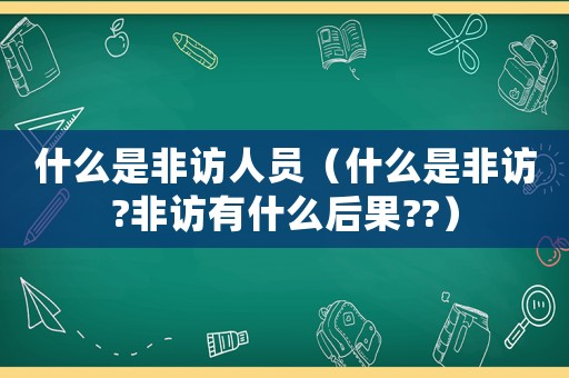 什么是非訪人員（什么是非訪?非訪有什么后果??）