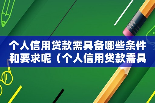 個(gè)人信用貸款需具備哪些條件和要求呢（個(gè)人信用貸款需具備哪些條件和要求）