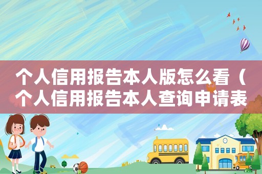 個(gè)人信用報(bào)告本人版怎么看（個(gè)人信用報(bào)告本人查詢申請表模板）