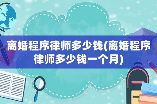 離婚程序律師多少錢(離婚程序律師多少錢一個月)