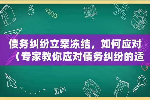 債務(wù)糾紛立案凍結(jié)，如何應(yīng)對(duì)（專家教你應(yīng)對(duì)債務(wù)糾紛的適用方法）