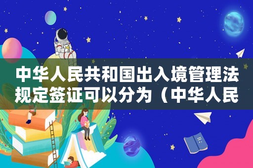 中華人民共和國(guó)出入境管理法規(guī)定簽證可以分為（中華人民共和國(guó)出入境管理法規(guī)定）