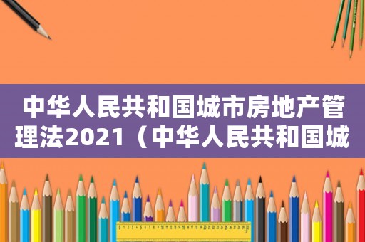 中華人民共和國城市房地產(chǎn)管理法2021（中華人民共和國城市房地產(chǎn)稅暫行條例）