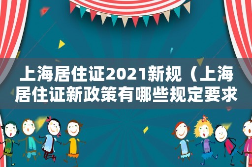 上海居住證2021新規(guī)（上海居住證新政策有哪些規(guī)定要求）
