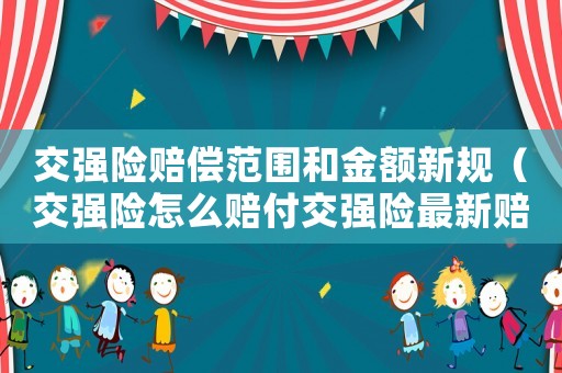 交強險賠償范圍和金額新規(guī)（交強險怎么賠付交強險最新賠償標(biāo)準(zhǔn)呢）