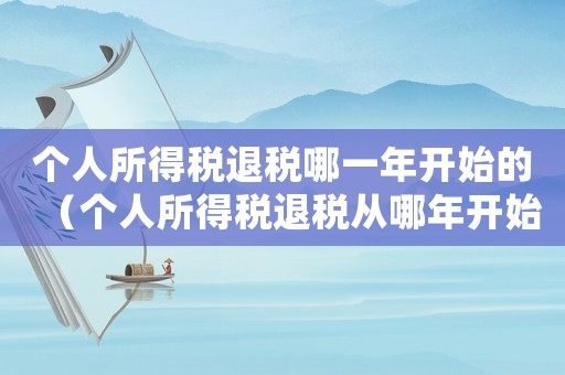 個人所得稅退稅哪一年開始的（個人所得稅退稅從哪年開始執(zhí)行的?）