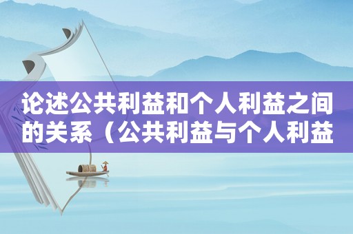 論述公共利益和個人利益之間的關(guān)系（公共利益與個人利益的關(guān)系是什么?）