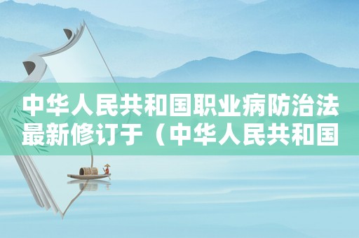 中華人民共和國(guó)職業(yè)病防治法最新修訂于（中華人民共和國(guó)職業(yè)病防治法最新修訂）