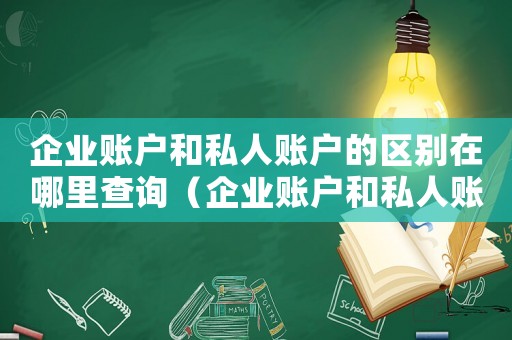 企業(yè)賬戶和私人賬戶的區(qū)別在哪里查詢（企業(yè)賬戶和私人賬戶的區(qū)別在哪里）