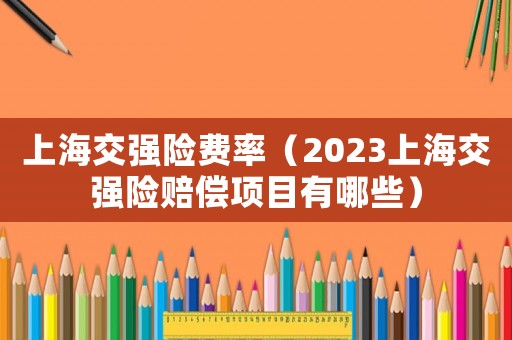 上海交強險費率（2023上海交強險賠償項目有哪些）