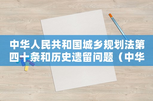 中華人民共和國(guó)城鄉(xiāng)規(guī)劃法第四十條和歷史遺留問題（中華人民共和國(guó)城鄉(xiāng)規(guī)劃法第四十條）