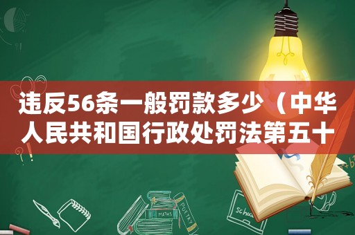 違反56條一般罰款多少（中華人民共和國(guó)行政處罰法第五十六條）