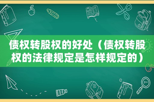 債權(quán)轉(zhuǎn)股權(quán)的好處（債權(quán)轉(zhuǎn)股權(quán)的法律規(guī)定是怎樣規(guī)定的）