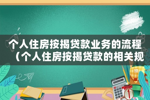 個人住房按揭貸款業(yè)務(wù)的流程（個人住房按揭貸款的相關(guān)規(guī)定是什么）