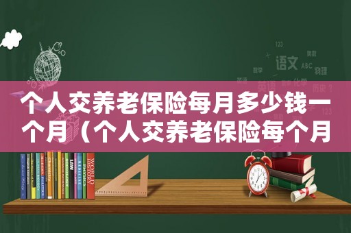 個人交養(yǎng)老保險每月多少錢一個月（個人交養(yǎng)老保險每個月交多少錢合適）