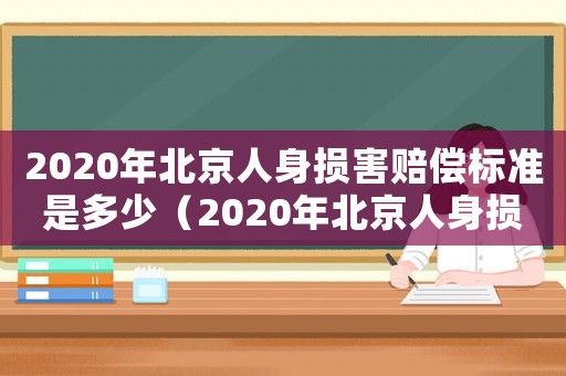 2020年北京人身損害賠償標(biāo)準(zhǔn)是多少（2020年北京人身損害賠償標(biāo)準(zhǔn)）