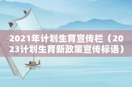 2021年計(jì)劃生育宣傳欄（2023計(jì)劃生育新政策宣傳標(biāo)語(yǔ)）